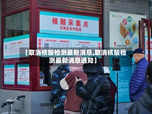 【取消核酸检测最新消息,取消核酸检测最新消息通知】-第1张图片