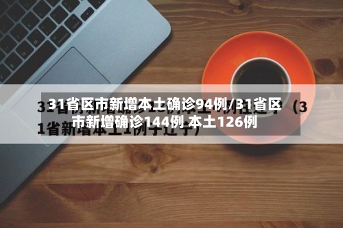 31省区市新增本土确诊94例/31省区市新增确诊144例 本土126例