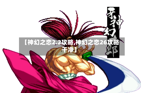 【神幻之恋2.2攻略,神幻之恋26攻略干净】-第1张图片