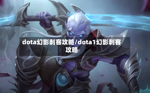 dota幻影刺客攻略/dota1幻影刺客攻略-第1张图片