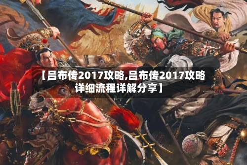 【吕布传2017攻略,吕布传2017攻略详细流程详解分享】-第1张图片