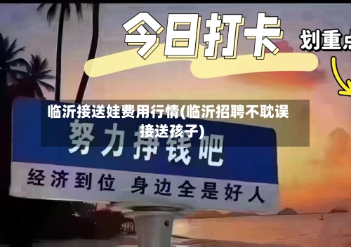 临沂接送娃费用行情(临沂招聘不耽误接送孩子)-第1张图片