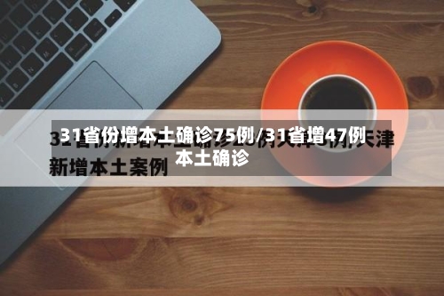 31省份增本土确诊75例/31省增47例本土确诊-第1张图片