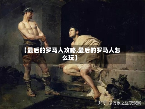【最后的罗马人攻略,最后的罗马人怎么玩】