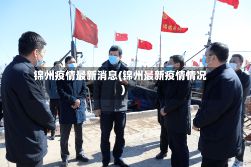 锦州疫情最新消息(锦州最新疫情情况)-第1张图片