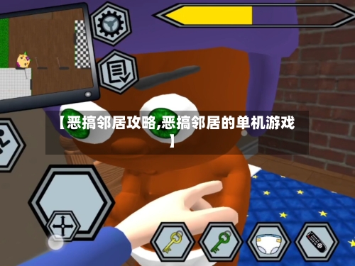 【恶搞邻居攻略,恶搞邻居的单机游戏】-第1张图片