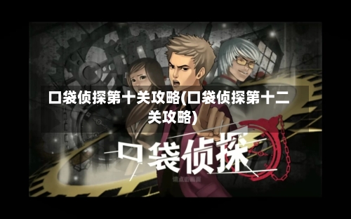 口袋侦探第十关攻略(口袋侦探第十二关攻略)