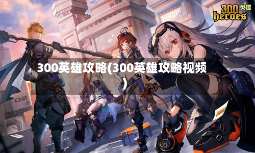 300英雄攻略(300英雄攻略视频)