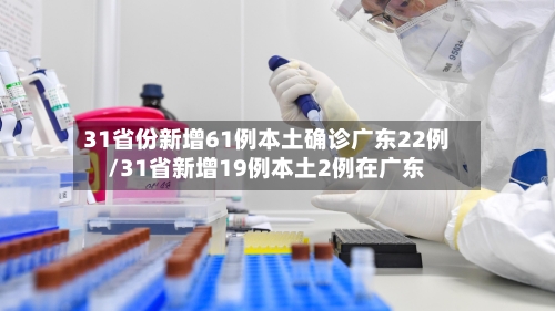 31省份新增61例本土确诊广东22例/31省新增19例本土2例在广东-第1张图片