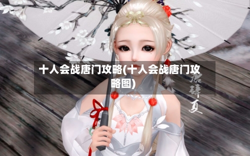 十人会战唐门攻略(十人会战唐门攻略图)
