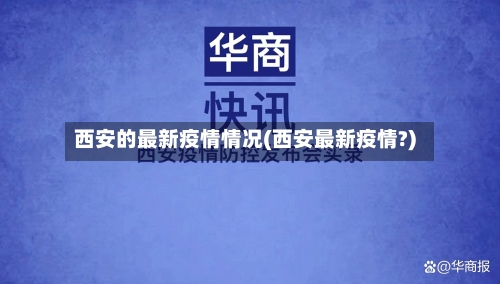 西安的最新疫情情况(西安最新疫情?)