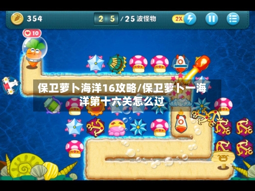 保卫萝卜海洋16攻略/保卫萝卜一海洋第十六关怎么过-第1张图片
