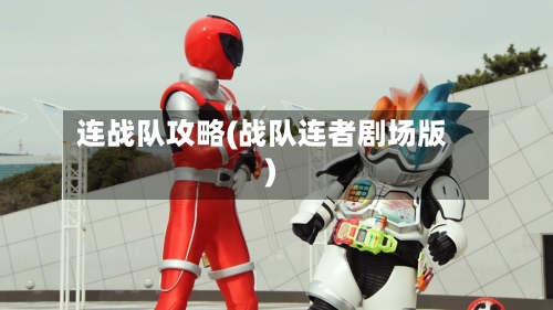 连战队攻略(战队连者剧场版)-第1张图片
