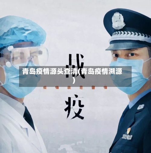 青岛疫情源头查清(青岛疫情溯源)