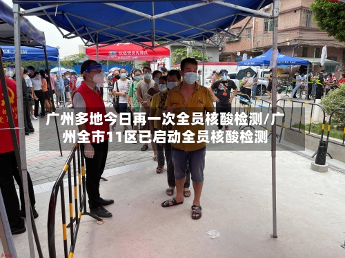 广州多地今日再一次全员核酸检测/广州全市11区已启动全员核酸检测