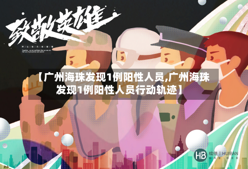 【广州海珠发现1例阳性人员,广州海珠发现1例阳性人员行动轨迹】