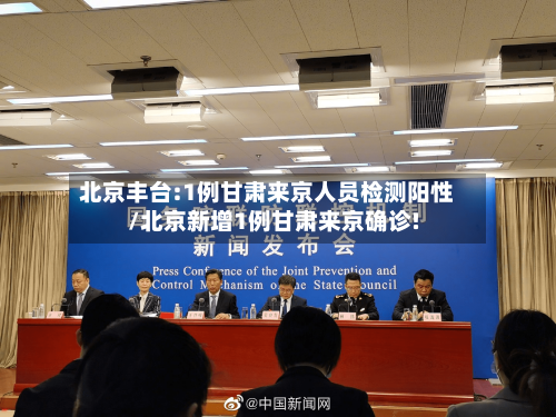 北京丰台:1例甘肃来京人员检测阳性/北京新增1例甘肃来京确诊!
