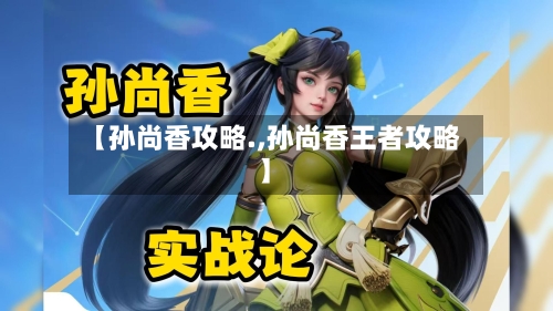 【孙尚香攻略.,孙尚香王者攻略】