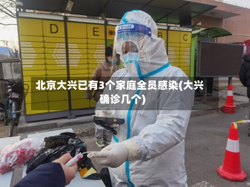 北京大兴已有3个家庭全员感染(大兴确诊几个)