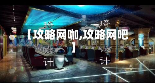 【攻略网咖,攻略网吧】-第1张图片