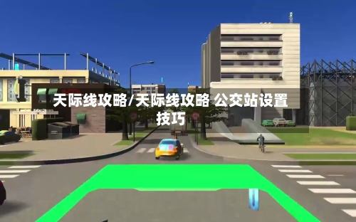 天际线攻略/天际线攻略 公交站设置技巧-第1张图片