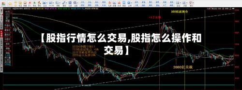 【股指行情怎么交易,股指怎么操作和交易】-第1张图片