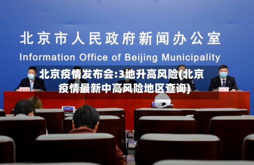 北京疫情发布会:3地升高风险(北京疫情最新中高风险地区查询)-第1张图片