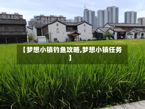 【梦想小镇钓鱼攻略,梦想小镇任务】