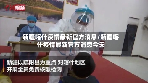 新疆喀什疫情最新官方消息/新疆喀什疫情最新官方消息今天-第1张图片