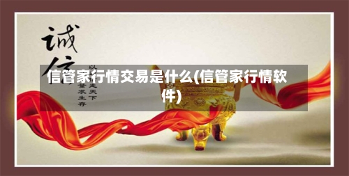 信管家行情交易是什么(信管家行情软件)-第1张图片