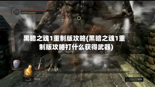 黑暗之魂1重制版攻略(黑暗之魂1重制版攻略打什么获得武器)-第1张图片