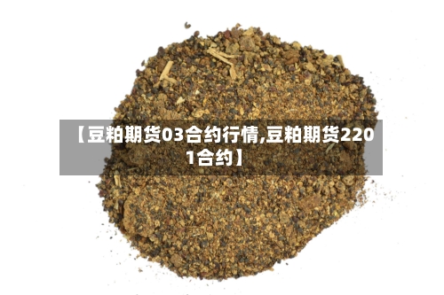 【豆粕期货03合约行情,豆粕期货2201合约】-第1张图片