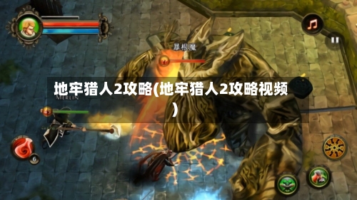 地牢猎人2攻略(地牢猎人2攻略视频)-第1张图片