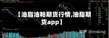 【油脂油粕期货行情,油脂期货app】-第1张图片