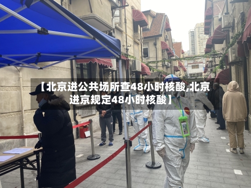 【北京进公共场所查48小时核酸,北京进京规定48小时核酸】-第1张图片