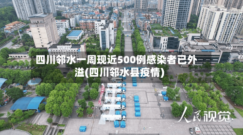 四川邻水一周现近500例感染者已外溢(四川邻水县疫情)
