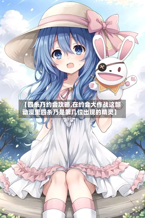 【四糸乃约会攻略,在约会大作战这部动漫里四糸乃是第几位出现的精灵】-第1张图片