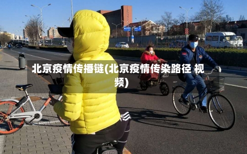 北京疫情传播链(北京疫情传染路径 视频)-第1张图片