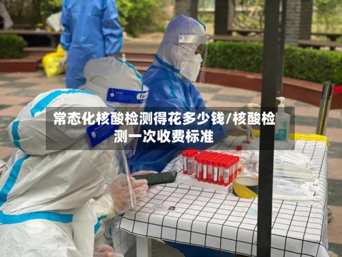 常态化核酸检测得花多少钱/核酸检测一次收费标准-第1张图片