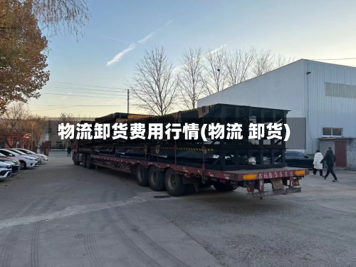 物流卸货费用行情(物流 卸货)-第1张图片