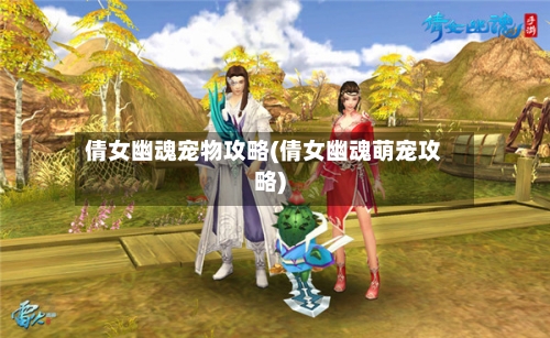 倩女幽魂宠物攻略(倩女幽魂萌宠攻略)-第1张图片