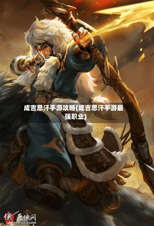 成吉思汗手游攻略(成吉思汗手游最强职业)-第1张图片
