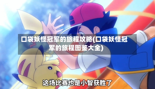 口袋妖怪冠军的旅程攻略(口袋妖怪冠军的旅程图鉴大全)-第1张图片