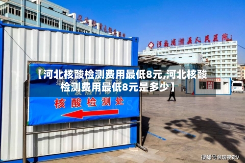 【河北核酸检测费用最低8元,河北核酸检测费用最低8元是多少】-第1张图片