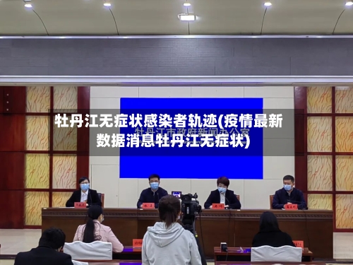 牡丹江无症状感染者轨迹(疫情最新数据消息牡丹江无症状)-第1张图片