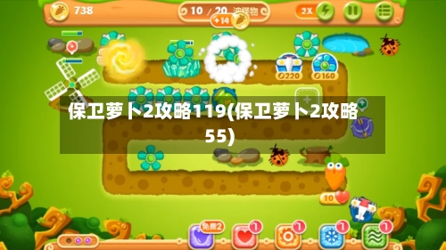 保卫萝卜2攻略119(保卫萝卜2攻略55)-第1张图片