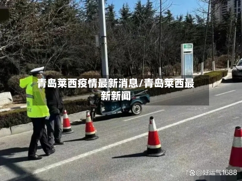 青岛莱西疫情最新消息/青岛莱西最新新闻-第1张图片