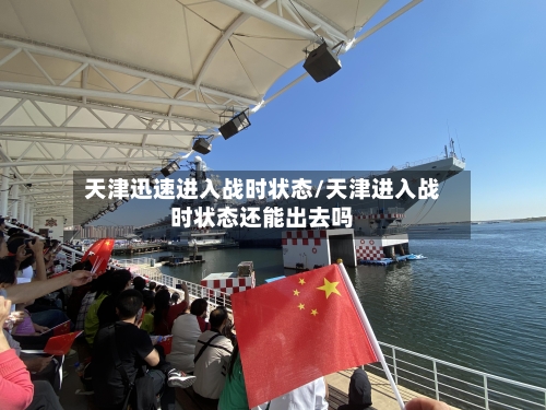 天津迅速进入战时状态/天津进入战时状态还能出去吗-第1张图片