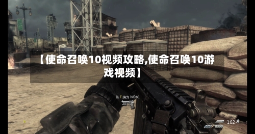【使命召唤10视频攻略,使命召唤10游戏视频】-第1张图片