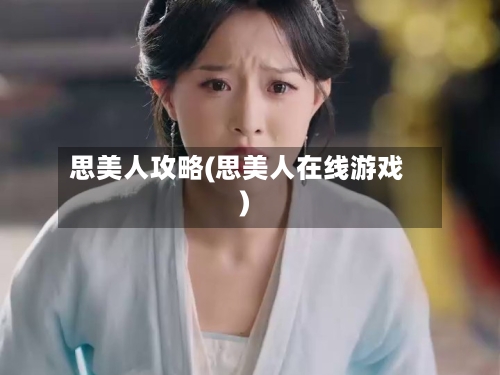 思美人攻略(思美人在线游戏)-第1张图片